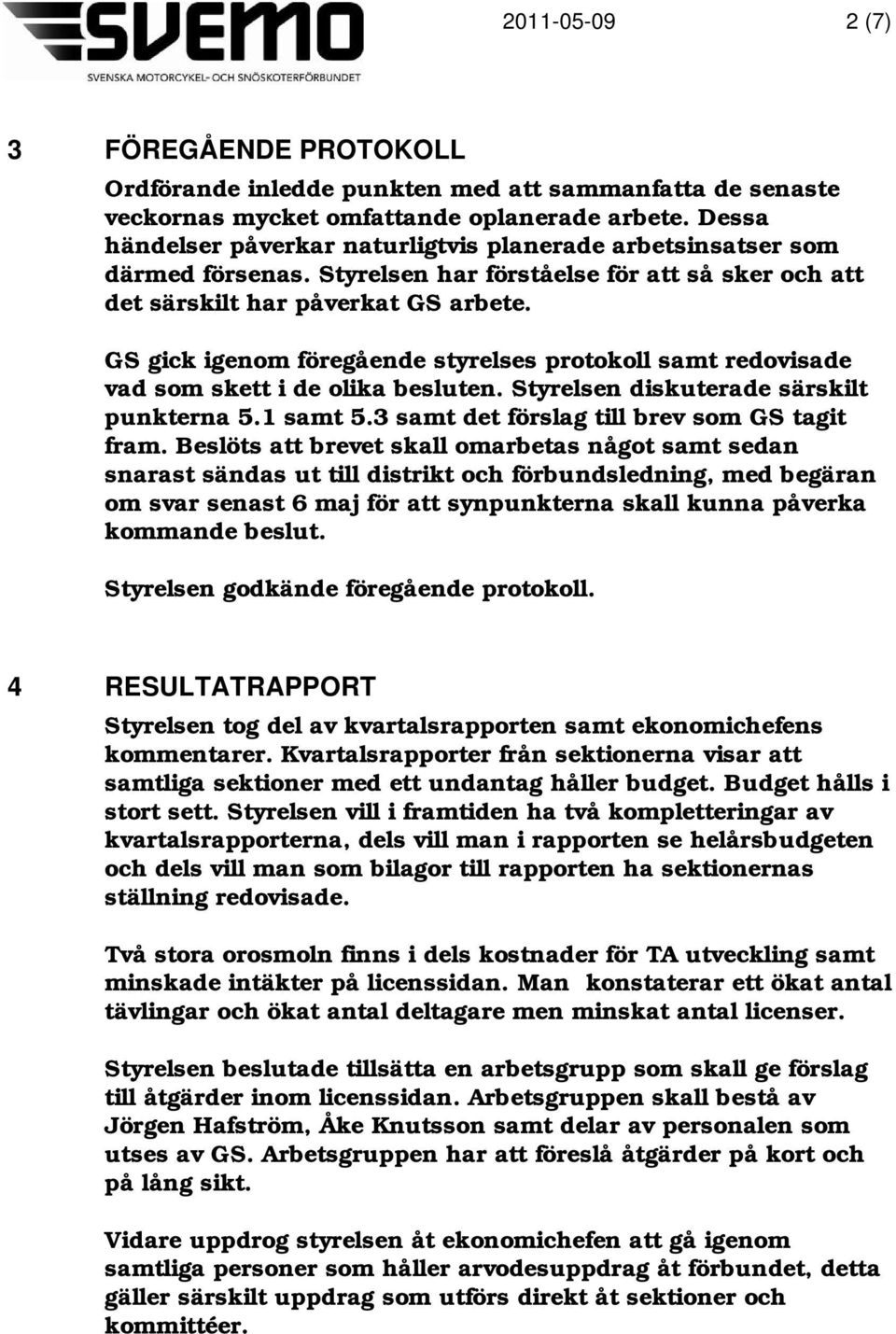 GS gick igenom föregående styrelses protokoll samt redovisade vad som skett i de olika besluten. Styrelsen diskuterade särskilt punkterna 5.1 samt 5.3 samt det förslag till brev som GS tagit fram.