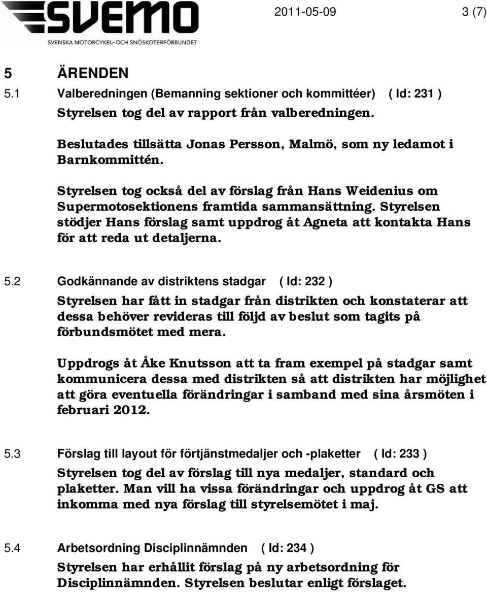 Styrelsen stödjer Hans förslag samt uppdrog åt Agneta att kontakta Hans för att reda ut detaljerna. 5.