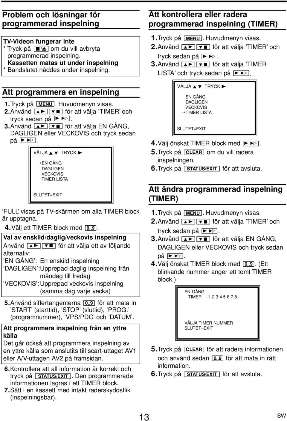 L C för att välja EN GÅNG, DAGLIGEN eller VECKOVIS och tryck sedan på B 1. VÄLJA K L TRYC EN GÅNG DAGLIGEN VECKOVIS TIMER LISTA FULL visas på TV-skärmen om alla TIMER block är upptagna. 4.