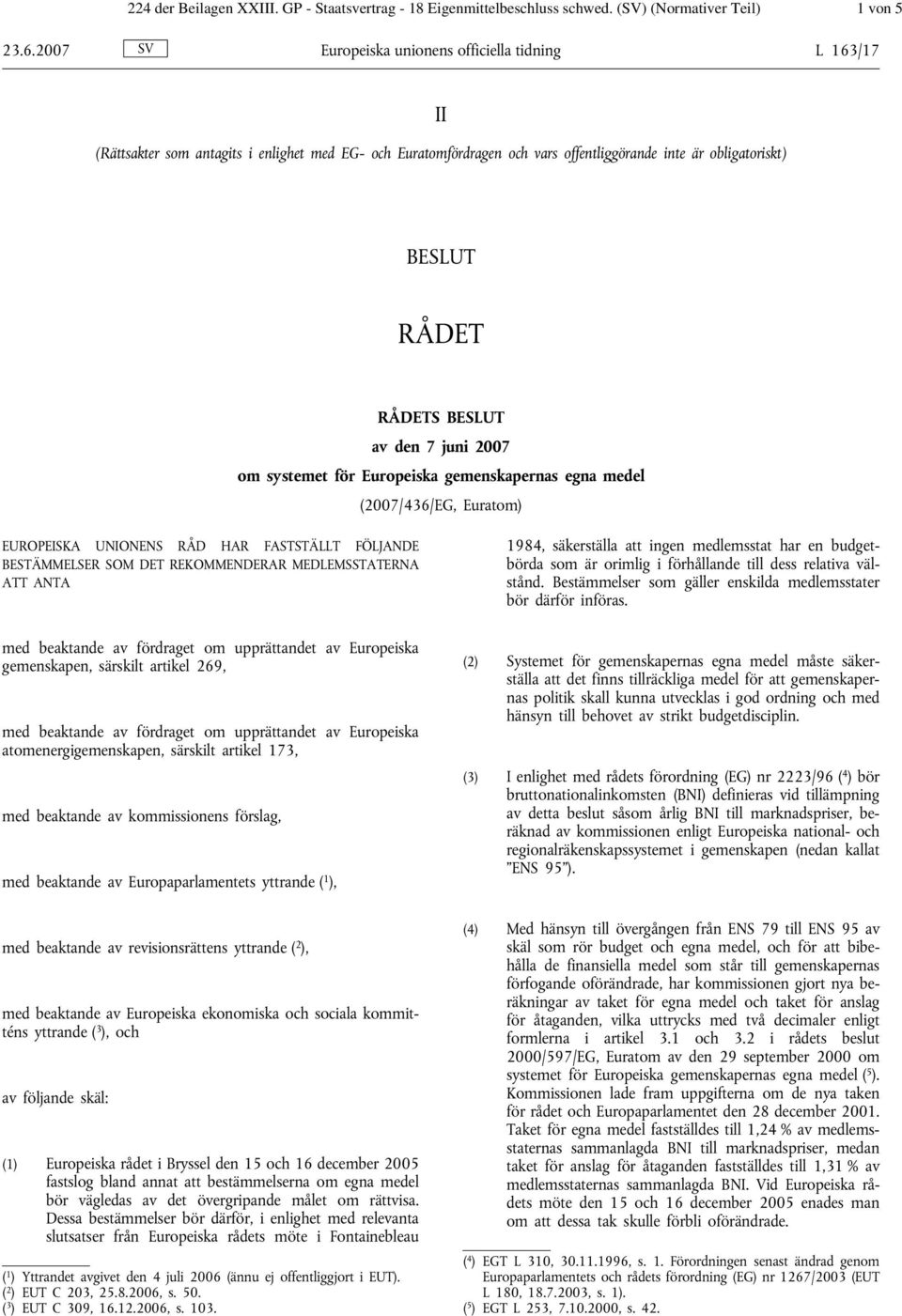 den 7 juni 2007 om systemet för Europeiska gemenskapernas egna medel (2007/436/EG, Euratom) EUROPEISKA UNIONENS RÅD HAR FASTSTÄLLT FÖLJANDE BESTÄMMELSER SOM DET REKOMMENDERAR MEDLEMSSTATERNA ATT ANTA