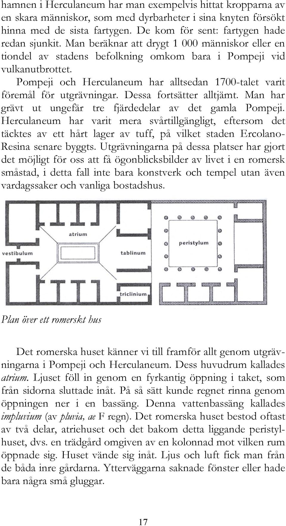 Dessa fortsätter alltjämt. Man har grävt ut ungefär tre fjärdedelar av det gamla Pompeji.