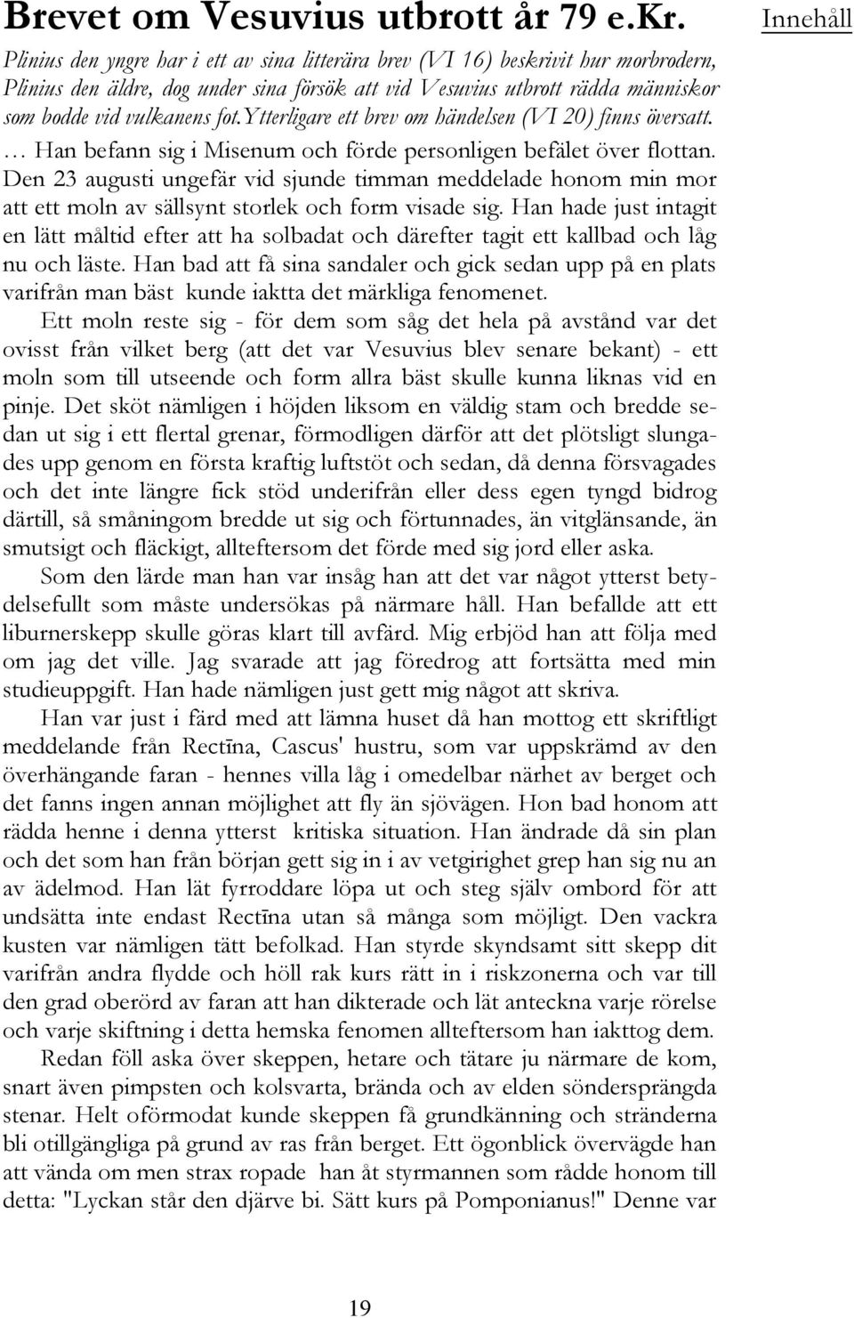 ytterligare ett brev om händelsen (VI 20) finns översatt. Han befann sig i Misenum och förde personligen befälet över flottan.