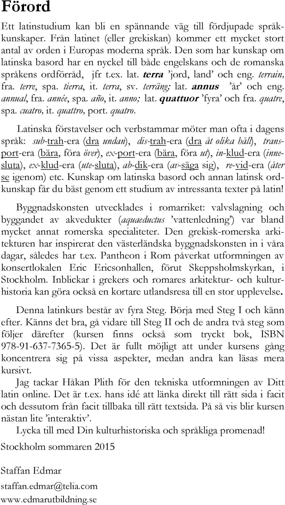 terräng; lat. annus år och eng. annual, fra. année, spa. año, it. anno; lat. quattuor fyra och fra. quatre, spa. cuatro, it. quattro, port. quatro.