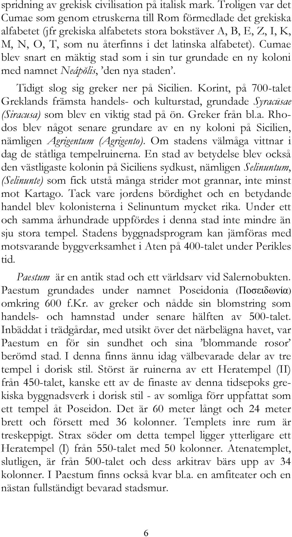 alfabetet). Cumae blev snart en mäktig stad som i sin tur grundade en ny koloni med namnet Neápŏlis, den nya staden. Tidigt slog sig greker ner på Sicilien.