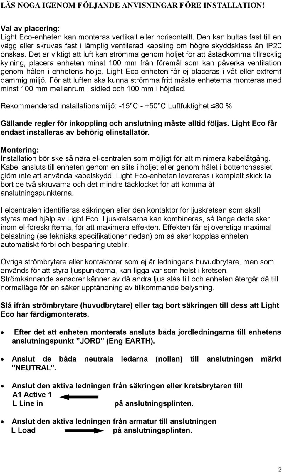 Det är viktigt att luft kan strömma genom höljet för att åstadkomma tillräcklig kylning, placera enheten minst 100 mm från föremål som kan påverka ventilation genom hålen i enhetens hölje.