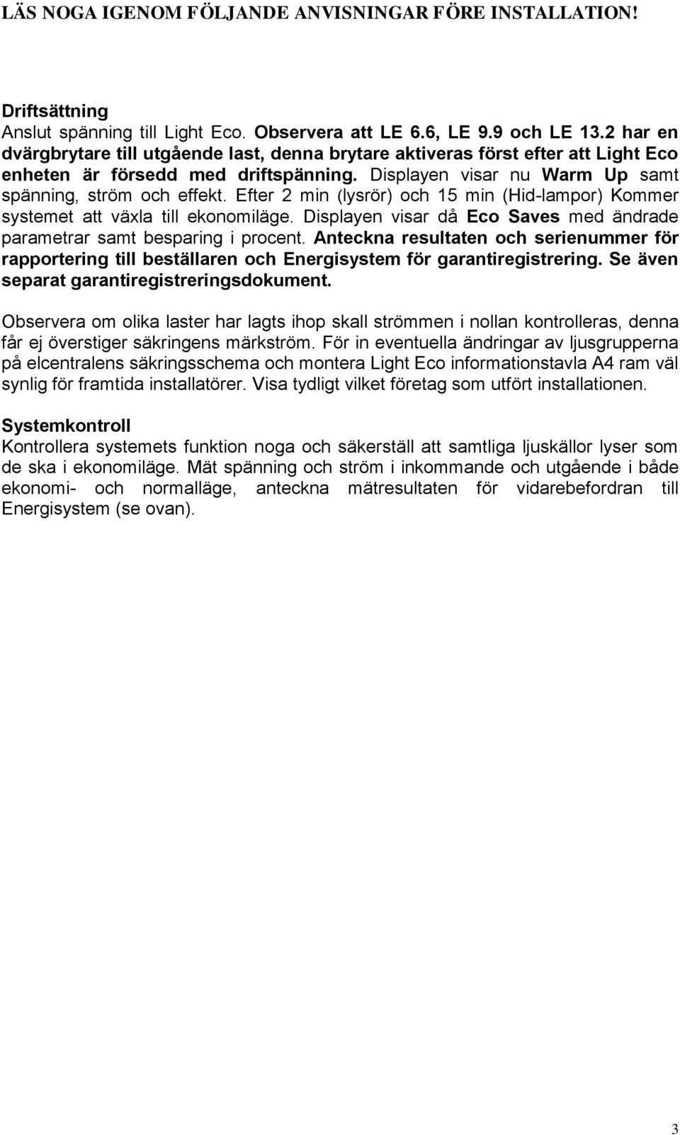 Efter 2 min (lysrör) och 15 min (Hid-lampor) Kommer systemet att väla till ekonomiläge. Displayen visar då Eco Saves med ändrade parametrar samt besparing i procent.