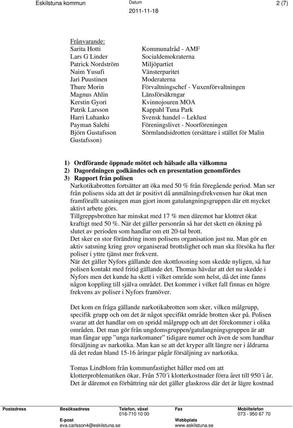 Föreningslivet - Noorföreningen Sörmlandsidrotten (ersättare i stället för Malin 1) Ordförande öppnade mötet och hälsade alla välkomna 2) Dagordningen godkändes och en presentation genomfördes 3)