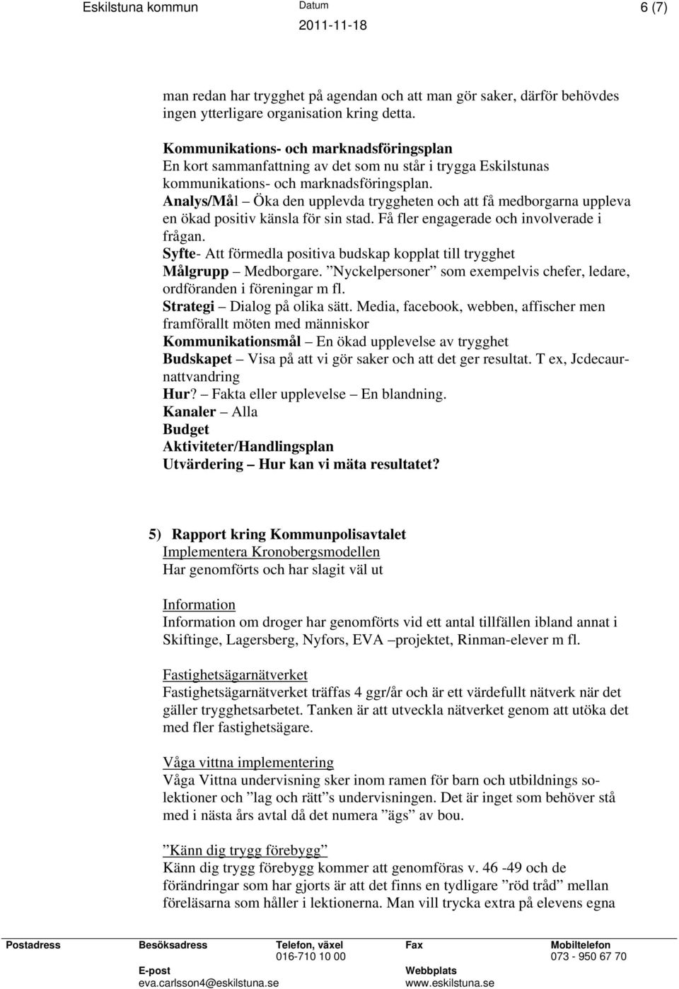 Analys/Mål Öka den upplevda tryggheten och att få medborgarna uppleva en ökad positiv känsla för sin stad. Få fler engagerade och involverade i frågan.