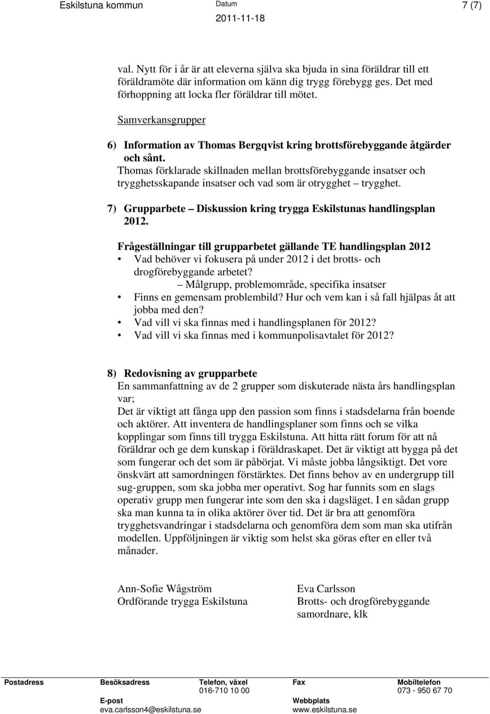 Thomas förklarade skillnaden mellan brottsförebyggande insatser och trygghetsskapande insatser och vad som är otrygghet trygghet. 7) Grupparbete Diskussion kring trygga Eskilstunas handlingsplan 2012.