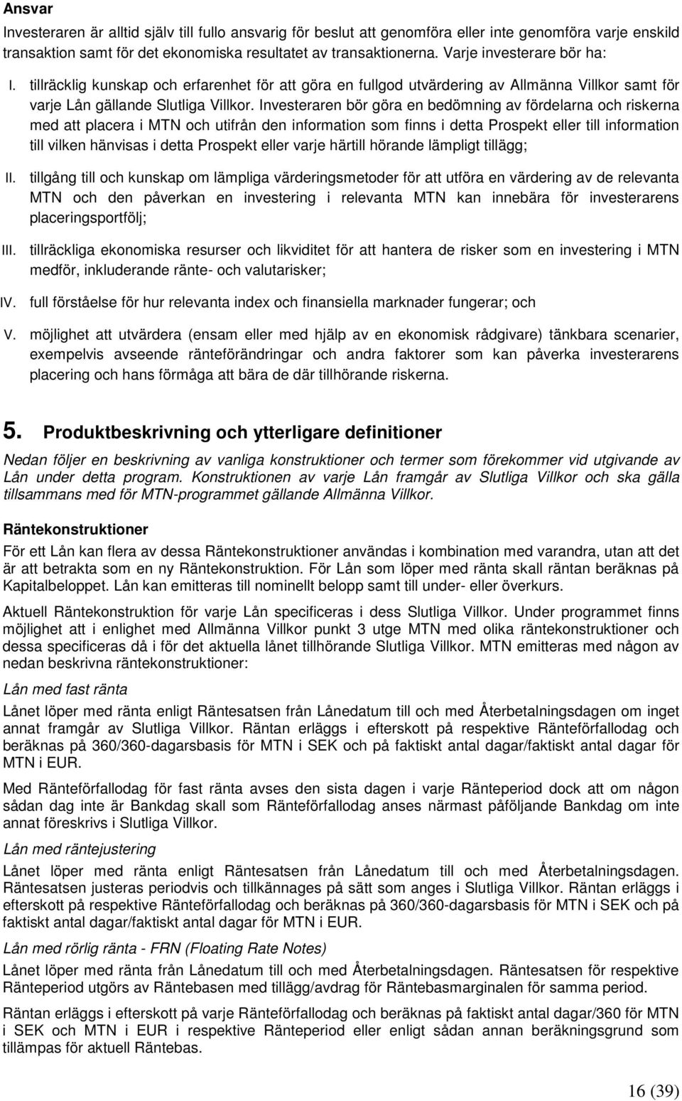 Investeraren bör göra en bedömning av fördelarna och riskerna med att placera i MTN och utifrån den information som finns i detta Prospekt eller till information till vilken hänvisas i detta Prospekt