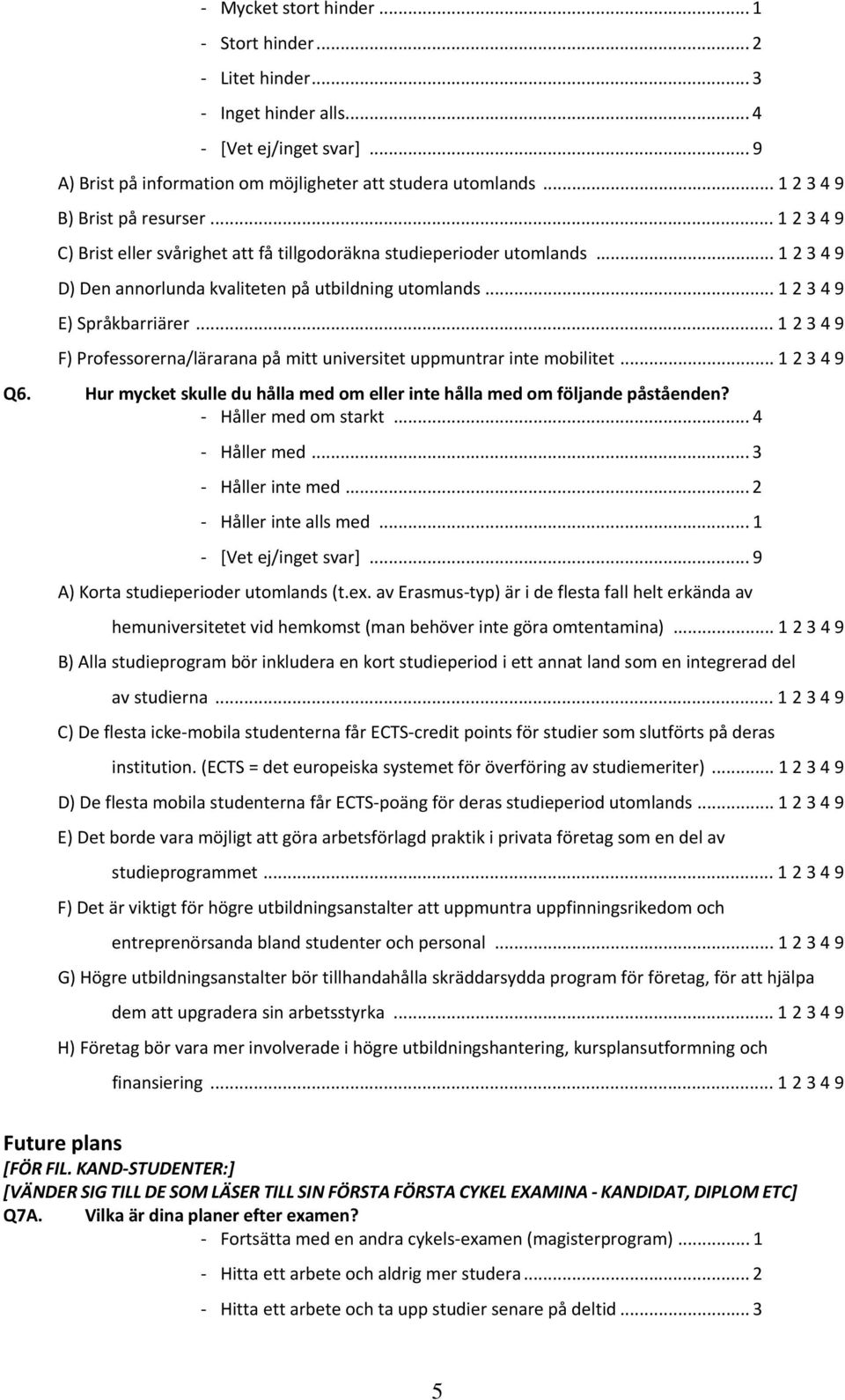 .. 1 2 3 4 9 F) Professorerna/lärarana på mitt universitet uppmuntrar inte mobilitet... 1 2 3 4 9 Q6. Hur mycket skulle du hålla med om eller inte hålla med om följande påståenden?