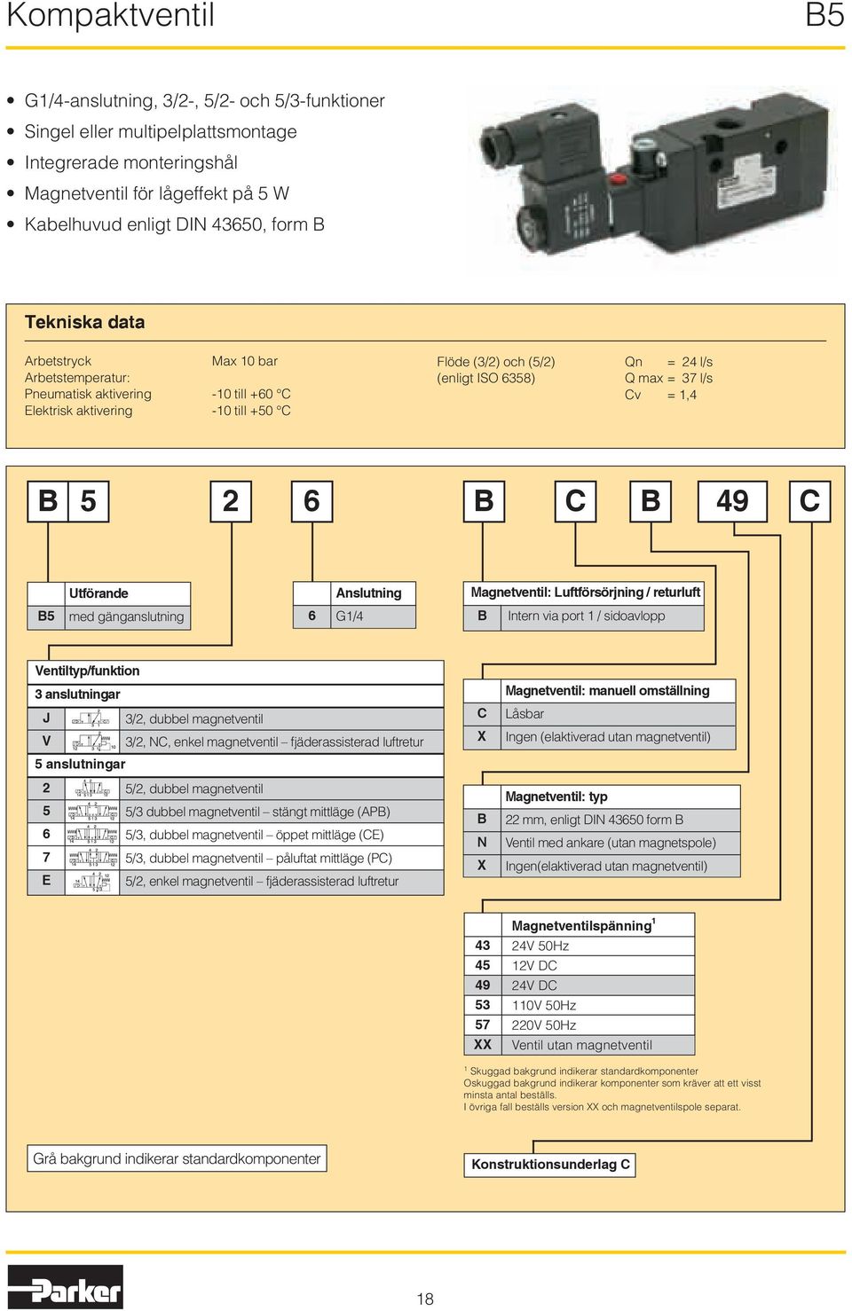 C B 49 C Utförande Anslutning Magnet: Luftförsörjning / returluft B5 med gänganslutning 6 G1/4 B Intern via port 1 / sidoavlopp Ventiltyp/funktion 3 anslutningar J 3/2, dubbel magnet V 3/2, NC, enkel