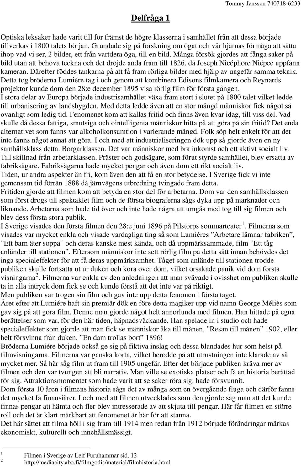 Många försök gjordes att fånga saker på bild utan att behöva teckna och det dröjde ända fram till 1826, då Joseph Nicéphore Niépce uppfann kameran.