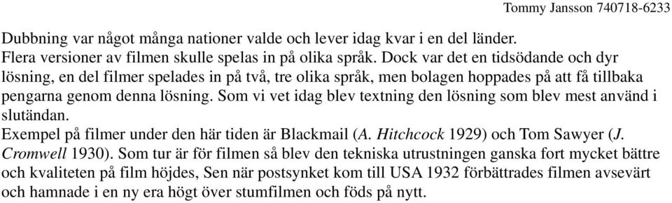 Som vi vet idag blev textning den lösning som blev mest använd i slutändan. Exempel på filmer under den här tiden är Blackmail (A. Hitchcock 1929) och Tom Sawyer (J. Cromwell 1930).