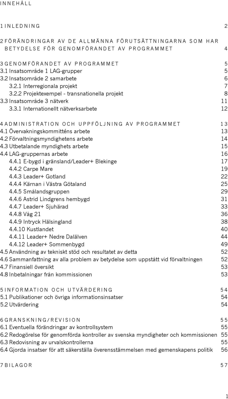 1 0 0vervakningskommitt ns arbete 13 4.2 F 0 2rvaltningsmyndighetens arbete 14 4.3 Utbetalande myndighets arbete 15 4.4 LAG-gruppernas arbete 16 4.4.1 E-bygd i gr 0 1nsland/Leader+ Blekinge 17 4.4.2 Carpe Mare 19 4.