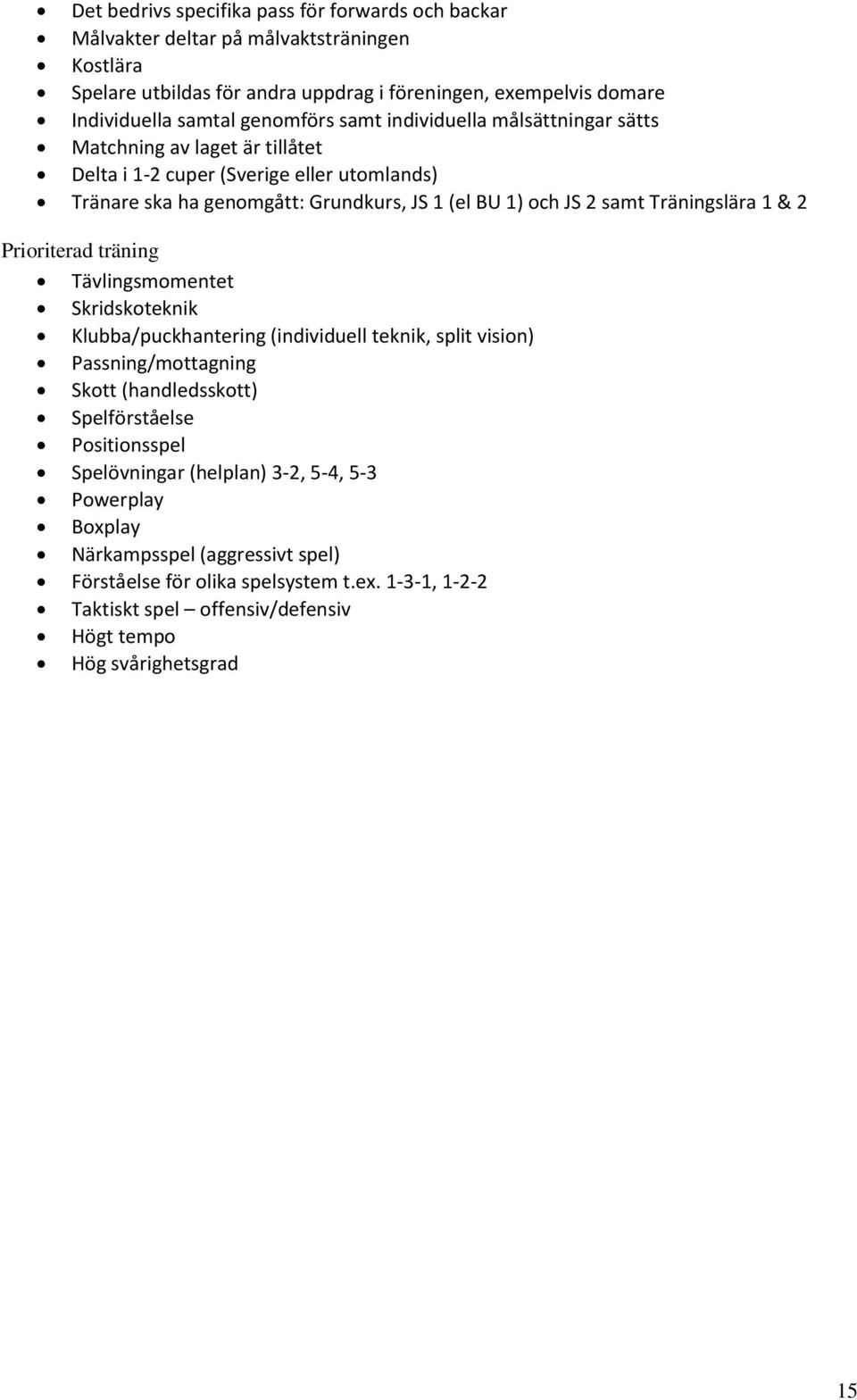 samt räningslära ävlingsmomentet Skridskoteknik Klubba/puckhantering (individuell teknik, split vision) Passning/mottagning Skott (handledsskott) pelf rståelse Positionsspel