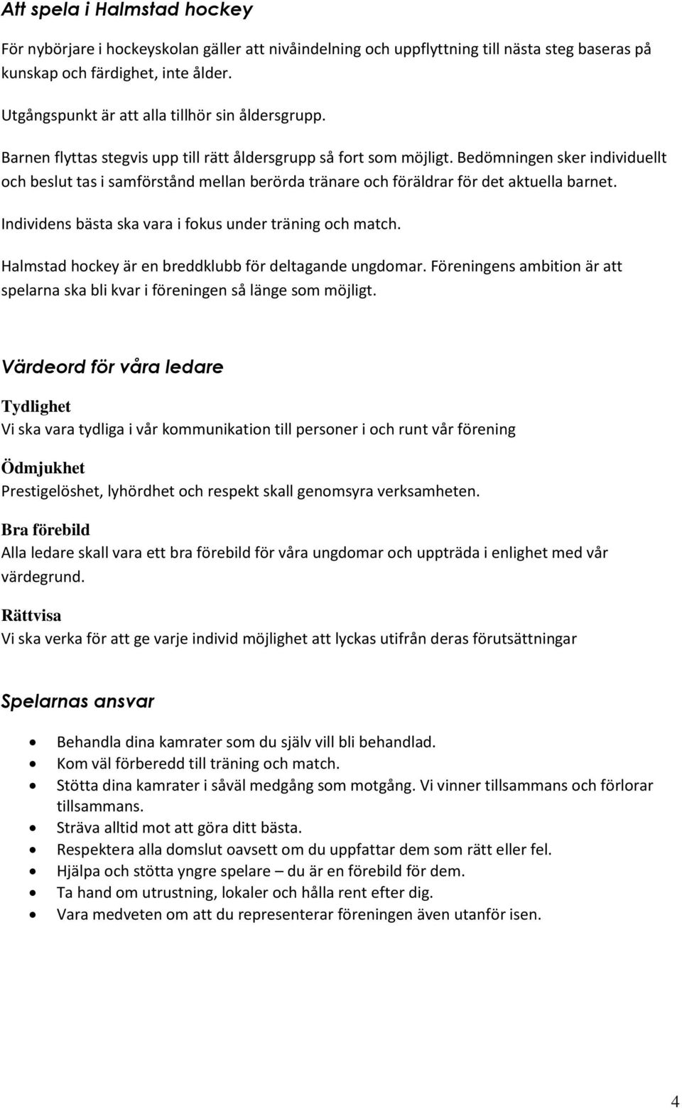 Bedömningen sker individuellt och beslut tas i samförstånd mellan berörda tränare och föräldrar för det aktuella barnet. Individens bästa ska vara i fokus under träning och match.