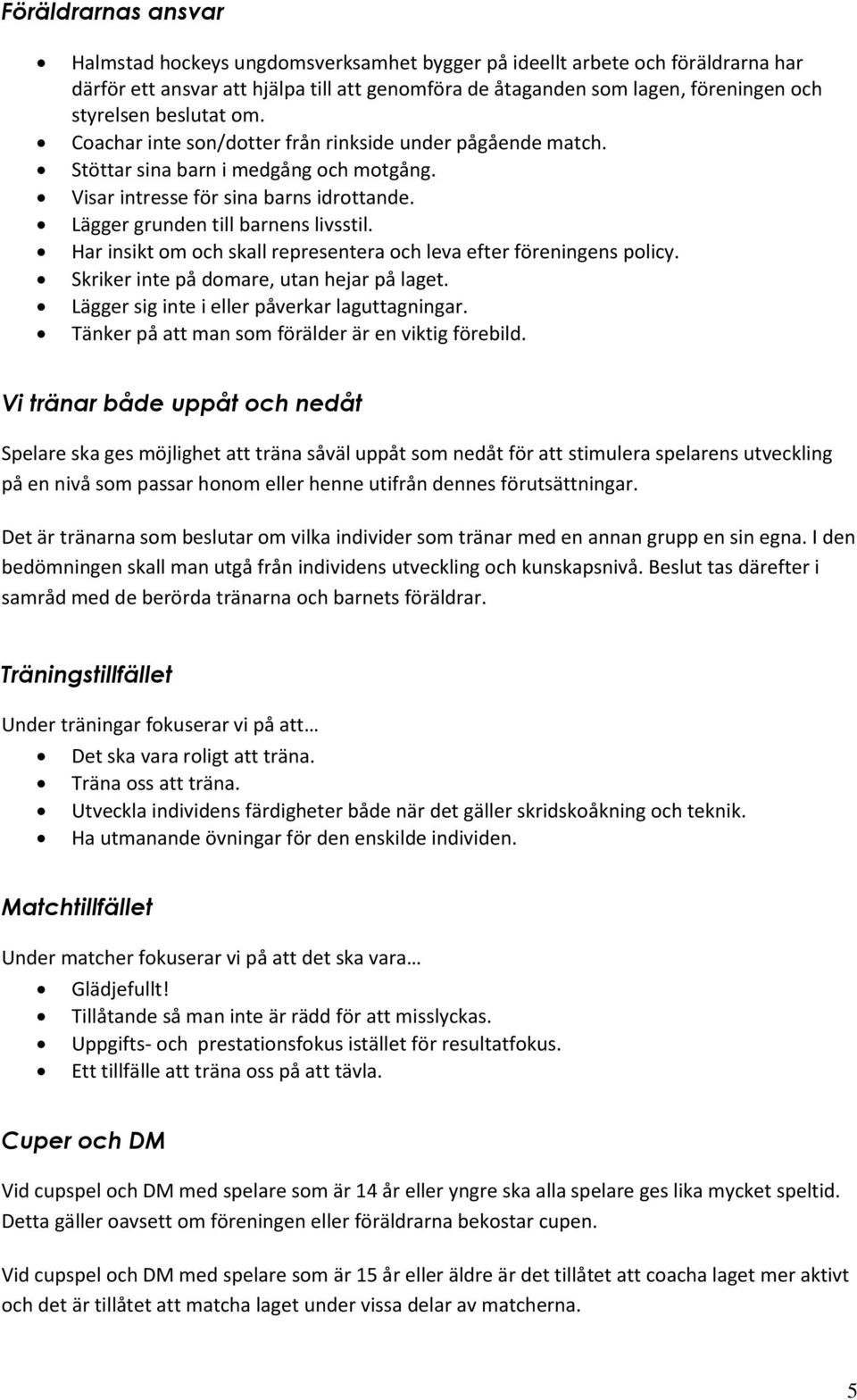 Har insikt om och skall representera och leva efter föreningens policy. Skriker inte på domare, utan hejar på laget. Lägger sig inte i eller påverkar laguttagningar.