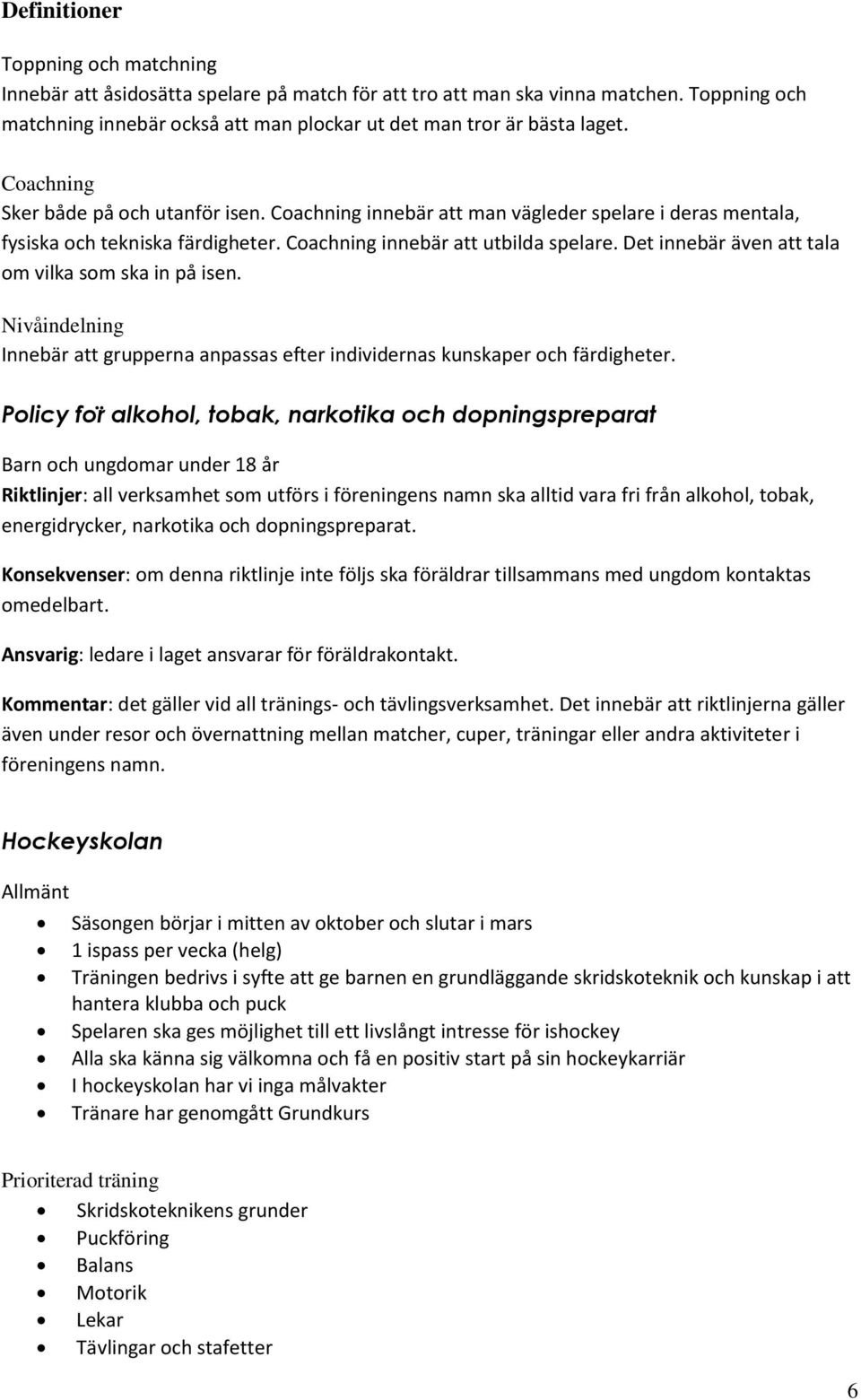 Det innebär även att tala om vilka som ska in på isen. Nivåindelning Innebär att grupperna anpassas efter individernas kunskaper och färdigheter.