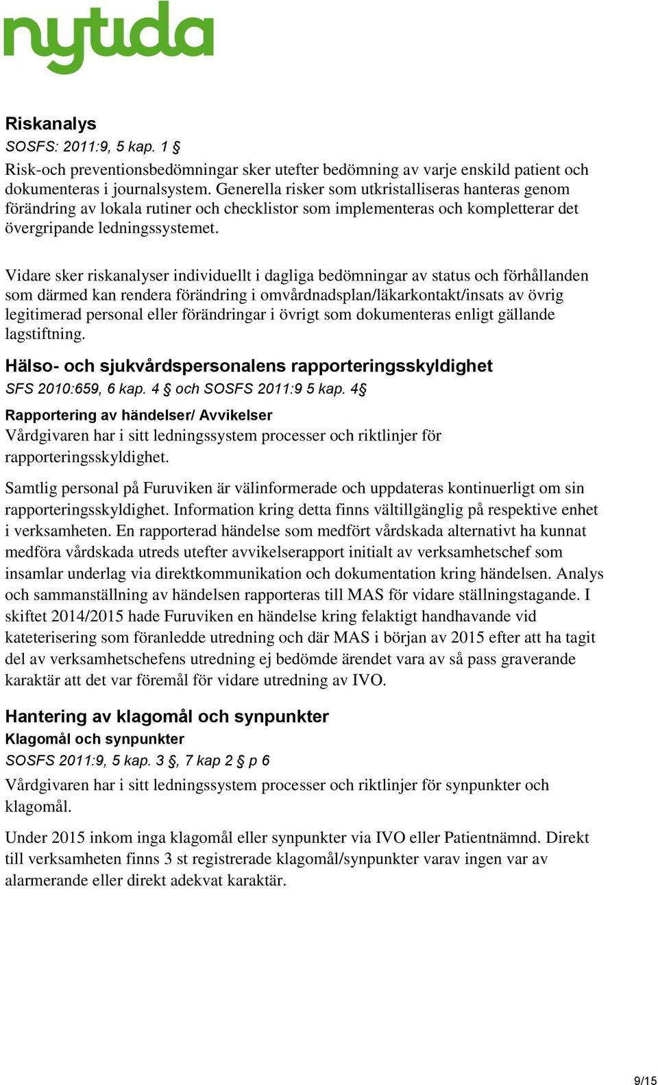 Vidare sker riskanalyser individuellt i dagliga bedömningar av status och förhållanden som därmed kan rendera förändring i omvårdnadsplan/läkarkontakt/insats av övrig legitimerad personal eller