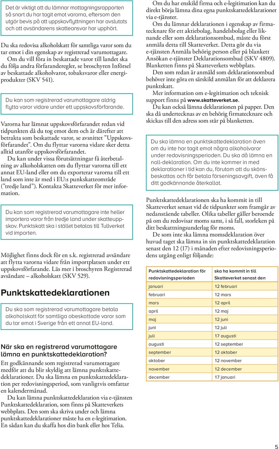 Om du vill föra in beskattade varor till landet ska du följa andra förfaranderegler, se broschyren Införsel av beskattade alkoholvaror, tobaksvaror eller energiprodukter (SKV ).