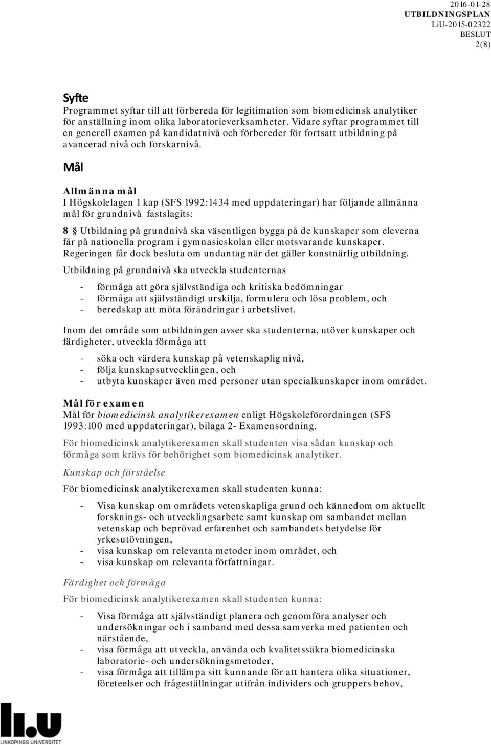 Mål Allmänna mål I Högskolelagen 1 kap (SFS 1992:1434 med uppdateringar) har följande allmänna mål för grundnivå fastslagits: 8 Utbildning på grundnivå ska väsentligen bygga på de kunskaper som