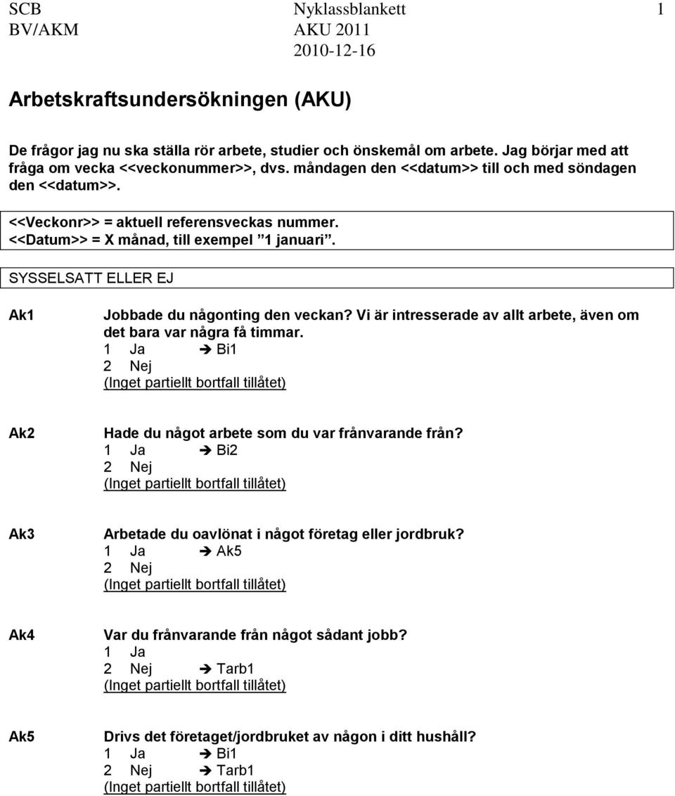 <<Datum>> = X månad, till exempel 1 januari. SYSSELSATT ELLER EJ Ak1 Jobbade du någonting den veckan? Vi är intresserade av allt arbete, även om det bara var några få timmar.