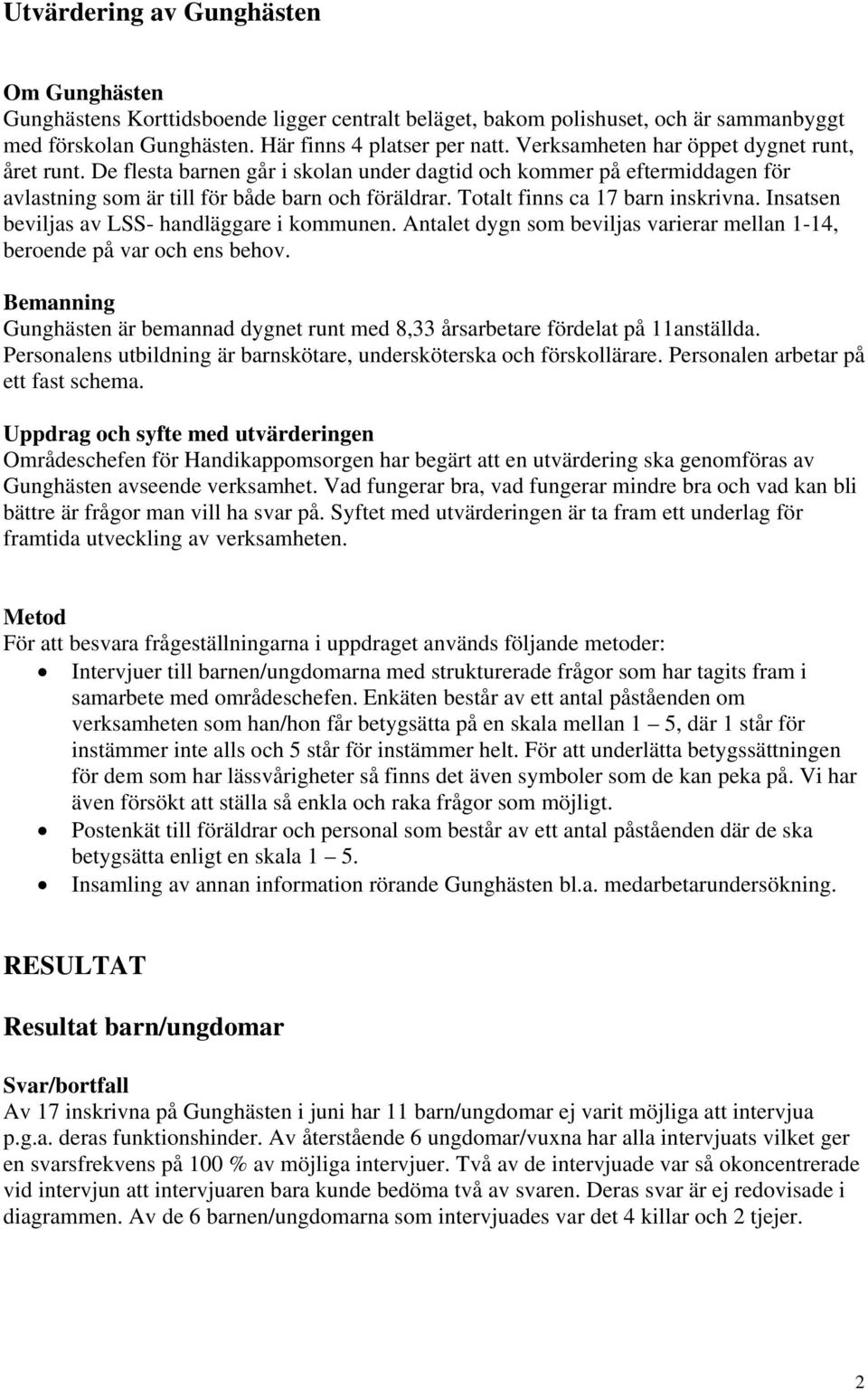 Totalt finns ca 17 barn inskrivna. Insatsen beviljas av LSS- handläggare i kommunen. Antalet dygn som beviljas varierar mellan 1-1, beroende på var och ens behov.