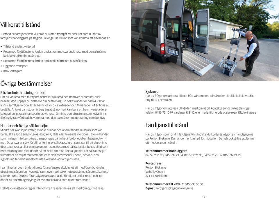 fordon endast till närmaste busshållplats Liggande transport Krav ledsagare Övriga bestämmelser Bilsäkerhetsutrustning för barn Om du vid resa med färdtjänst och/eller sjukresa och behöver