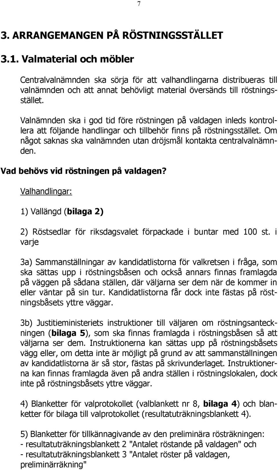 Valnämnden ska i god tid före röstningen på valdagen inleds kontrollera att följande handlingar och tillbehör finns på röstningsstället.