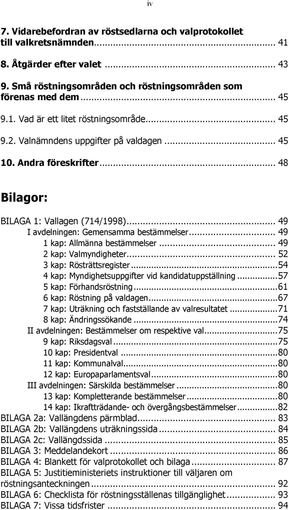 .. 49 2 kap: Valmyndigheter... 52 3 kap: Rösträttsregister... 54 4 kap: Myndighetsuppgifter vid kandidatuppställning... 57 5 kap: Förhandsröstning... 61 6 kap: Röstning på valdagen.