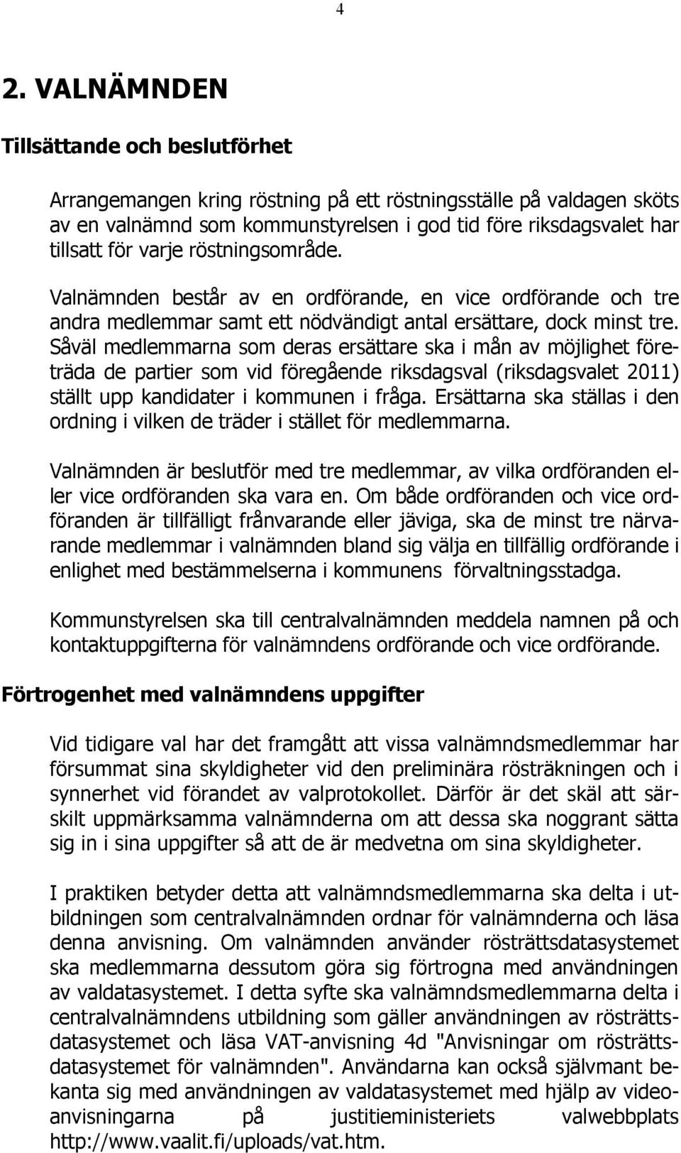 Såväl medlemmarna som deras ersättare ska i mån av möjlighet företräda de partier som vid föregående riksdagsval (riksdagsvalet 2011) ställt upp kandidater i kommunen i fråga.