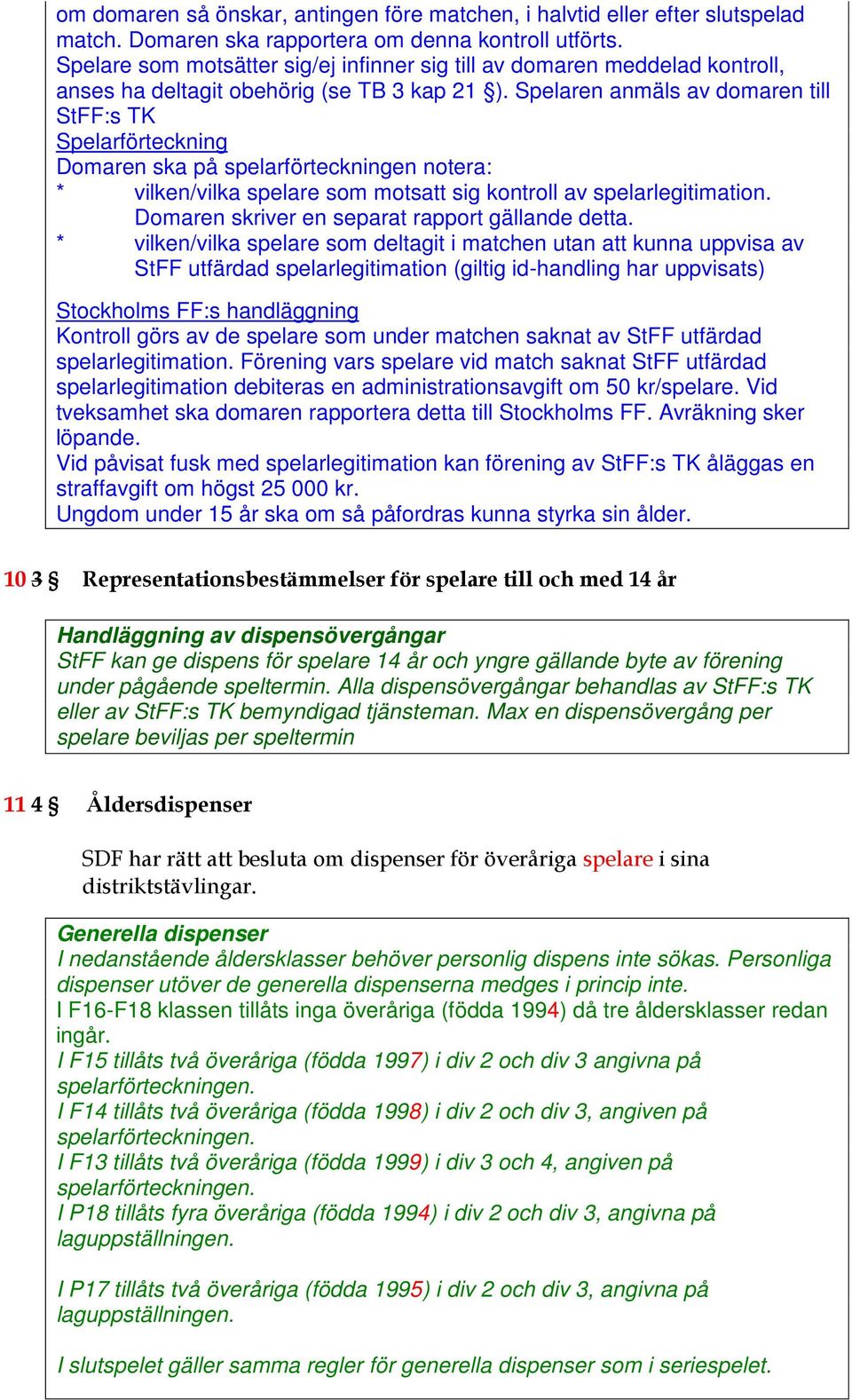 Spelaren anmäls av domaren till StFF:s TK Spelarförteckning Domaren ska på spelarförteckningen notera: * vilken/vilka spelare som motsatt sig kontroll av spelarlegitimation.