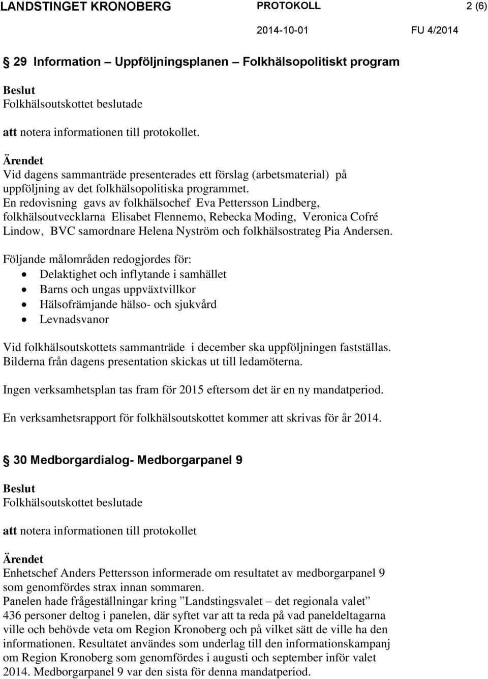 En redovisning gavs av folkhälsochef Eva Pettersson Lindberg, folkhälsoutvecklarna Elisabet Flennemo, Rebecka Moding, Veronica Cofré Lindow, BVC samordnare Helena Nyström och folkhälsostrateg Pia