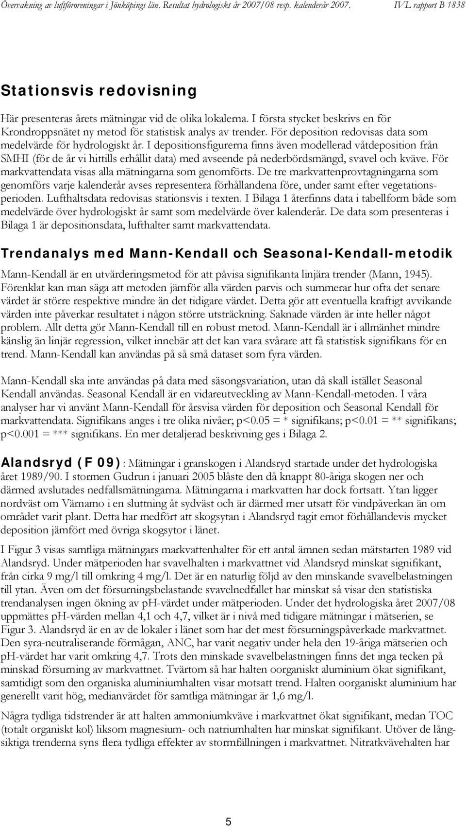 I depositionsfigurerna finns även modellerad våtdeposition från SMHI (för de år vi hittills erhållit data) med avseende på nederbördsmängd, svavel och kväve.