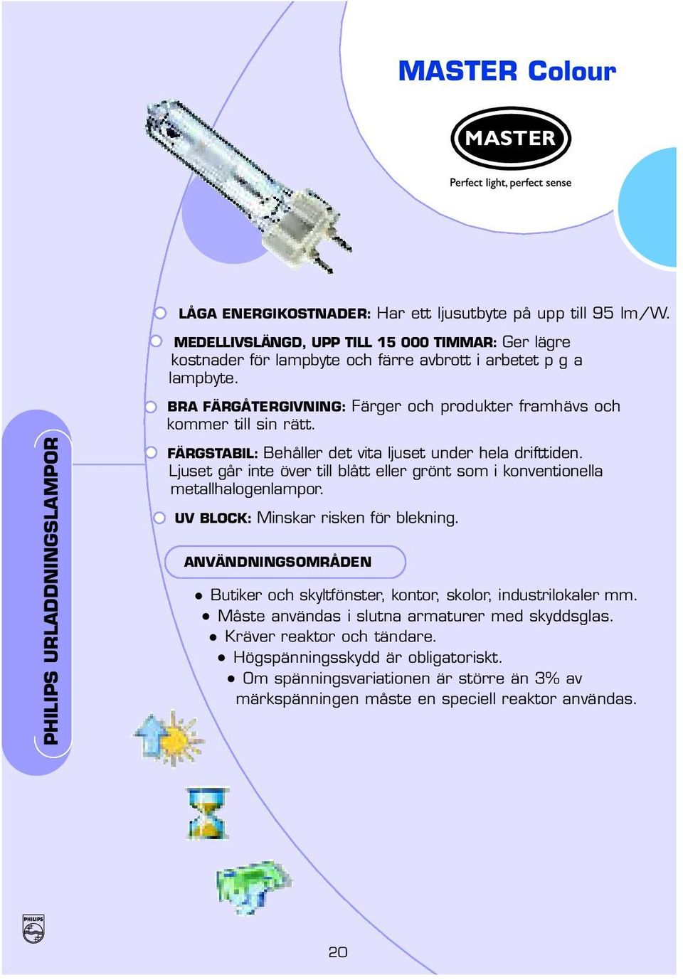 FÄRGSTABIL: Behåller det vita ljuset under hela drifttiden. Ljuset går inte över till blått eller grönt som i konventionella metallhalogenlampor. UV BLOCK: Minskar risken för blekning.