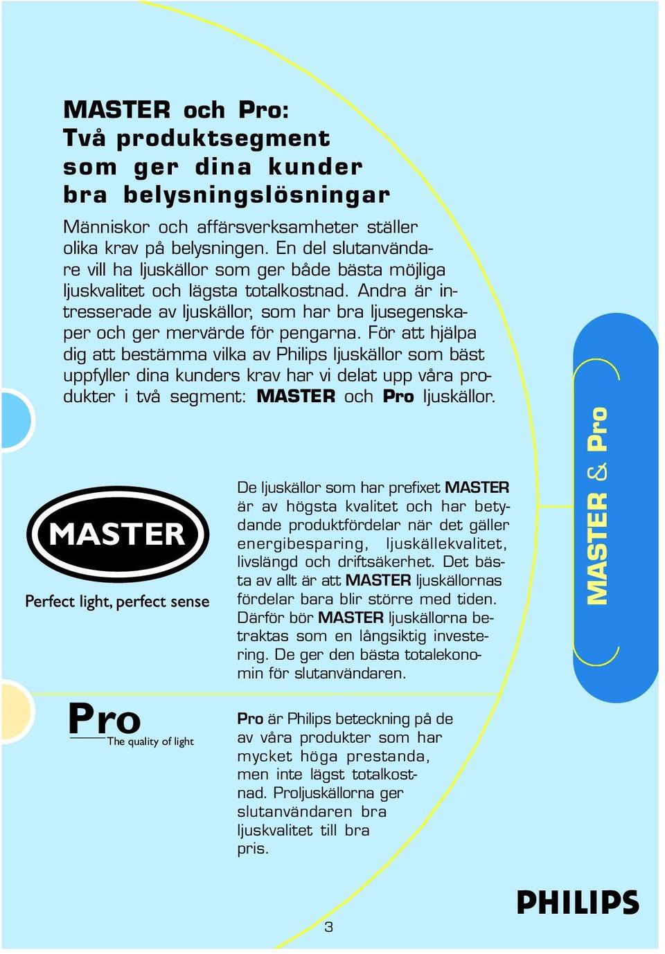 För att hjälpa dig att bestämma vilka av Philips ljuskällor som bäst uppfyller dina kunders krav har vi delat upp våra produkter i två segment: MASTER och Pro ljuskällor.