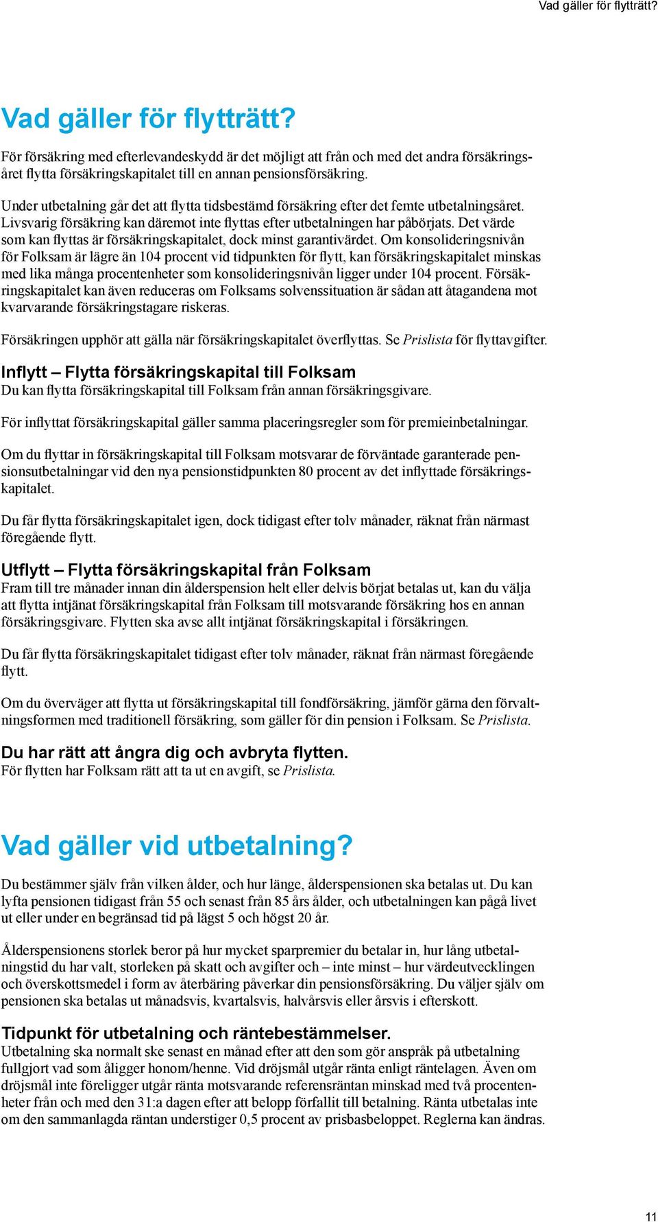 Under utbetalning går det att flytta tidsbestämd försäkring efter det femte utbetalningsåret. Livsvarig försäkring kan däremot inte flyttas efter utbetalningen har påbörjats.