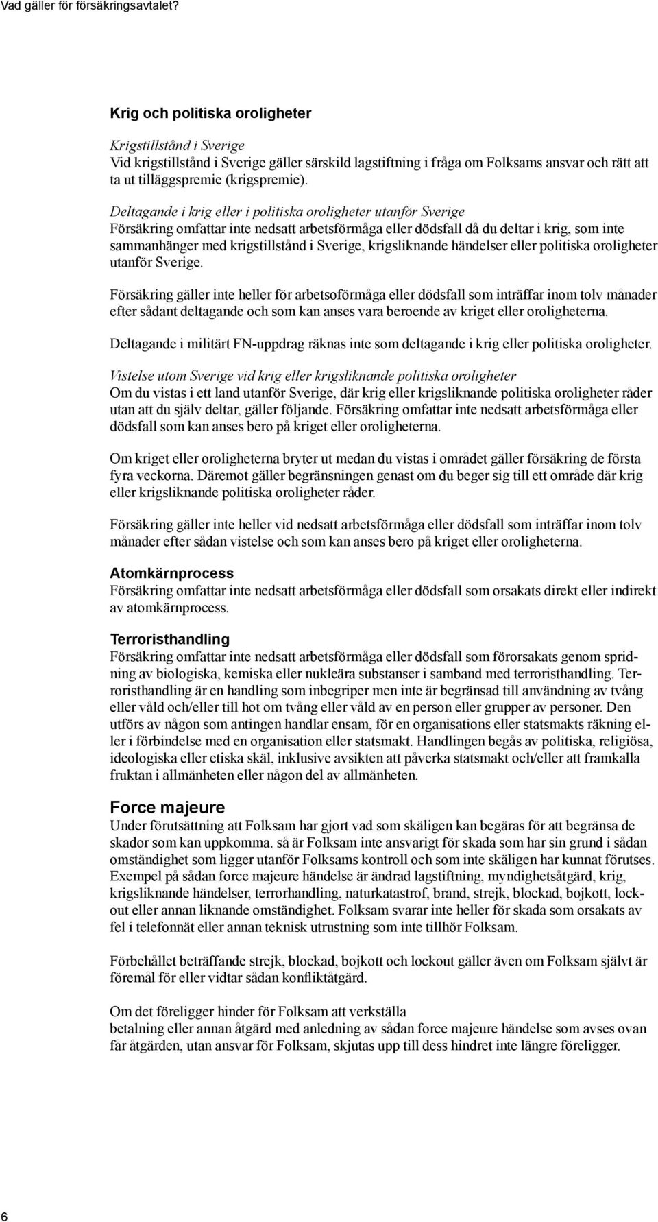 Deltagande i krig eller i politiska oroligheter utanför Sverige Försäkring omfattar inte nedsatt arbetsförmåga eller dödsfall då du deltar i krig, som inte sammanhänger med krigstillstånd i Sverige,