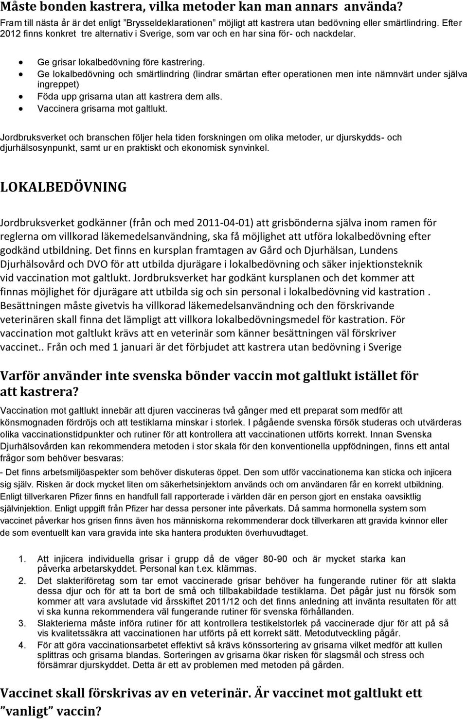 Ge lokalbedövning och smärtlindring (lindrar smärtan efter operationen men inte nämnvärt under själva ingreppet) Föda upp grisarna utan att kastrera dem alls. Vaccinera grisarna mot galtlukt.