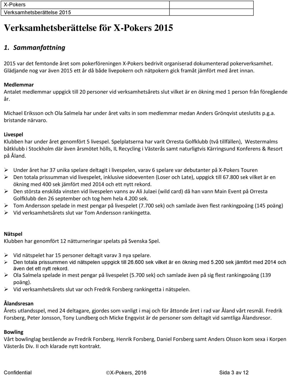 Medlemmar Antalet medlemmar uppgick till 2 personer vid verksamhetsårets slut vilket är en ökning med 1 person från föregående år.