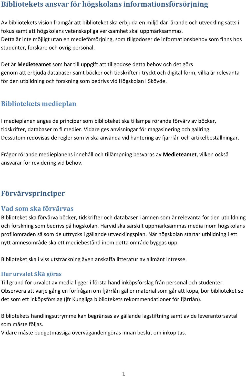 Det är Medieteamet som har till uppgift att tillgodose detta behov och det görs genom att erbjuda databaser samt böcker och tidskrifter i tryckt och digital form, vilka är relevanta för den