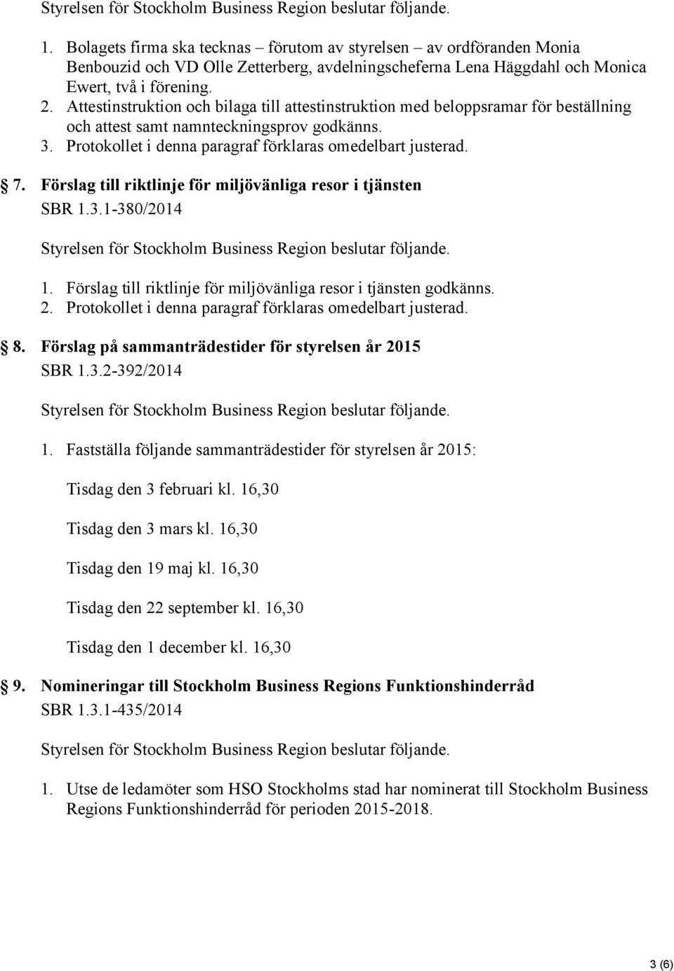 Förslag till riktlinje för miljövänliga resor i tjänsten SBR 1.3.1-380/2014 1. Förslag till riktlinje för miljövänliga resor i tjänsten godkänns. 2.