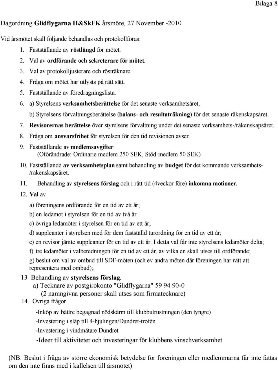 a) Styrelsens verksamhetsberättelse för det senaste verksamhetsåret, b) Styrelsens förvaltningsberättelse (balans- och resultaträkning) för det senaste räkenskapsåret. 7.