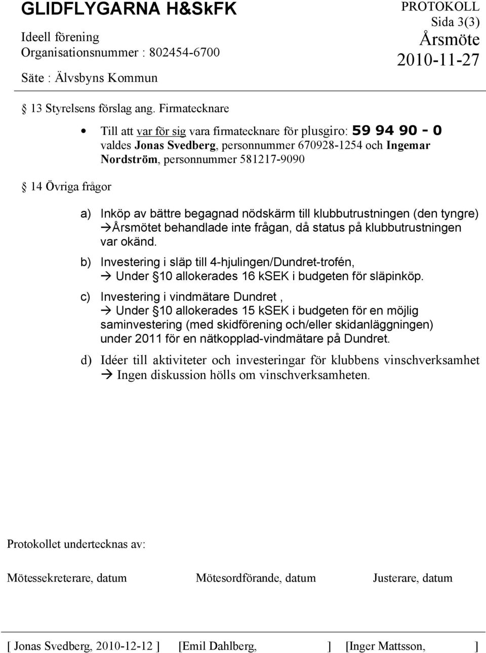 Inköp av bättre begagnad nödskärm till klubbutrustningen (den tyngre) Årsmötet behandlade inte frågan, då status på klubbutrustningen var okänd.