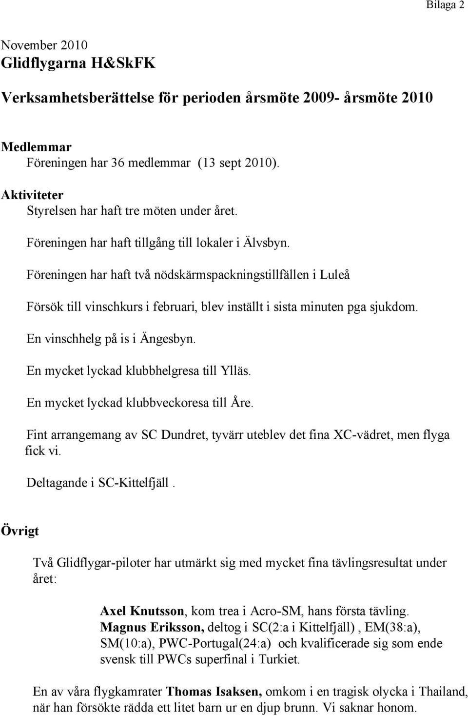 Föreningen har haft två nödskärmspackningstillfällen i Luleå Försök till vinschkurs i februari, blev inställt i sista minuten pga sjukdom. En vinschhelg på is i Ängesbyn.