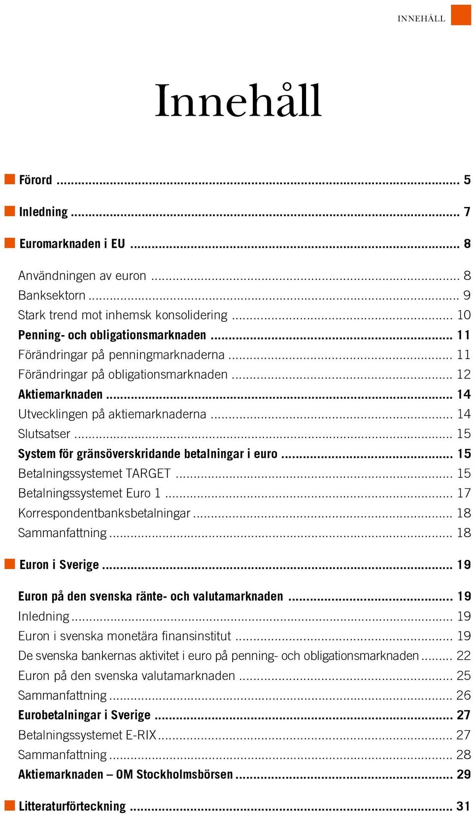 .. 14 Utvecklingen p 0 2 aktiemarknaderna... 14 Slutsatser... 15 System f 0 2r gr 0 1ns 0 2verskridande betalningar i euro... 15 Betalningssystemet TARGET... 15 Betalningssystemet Euro 1.