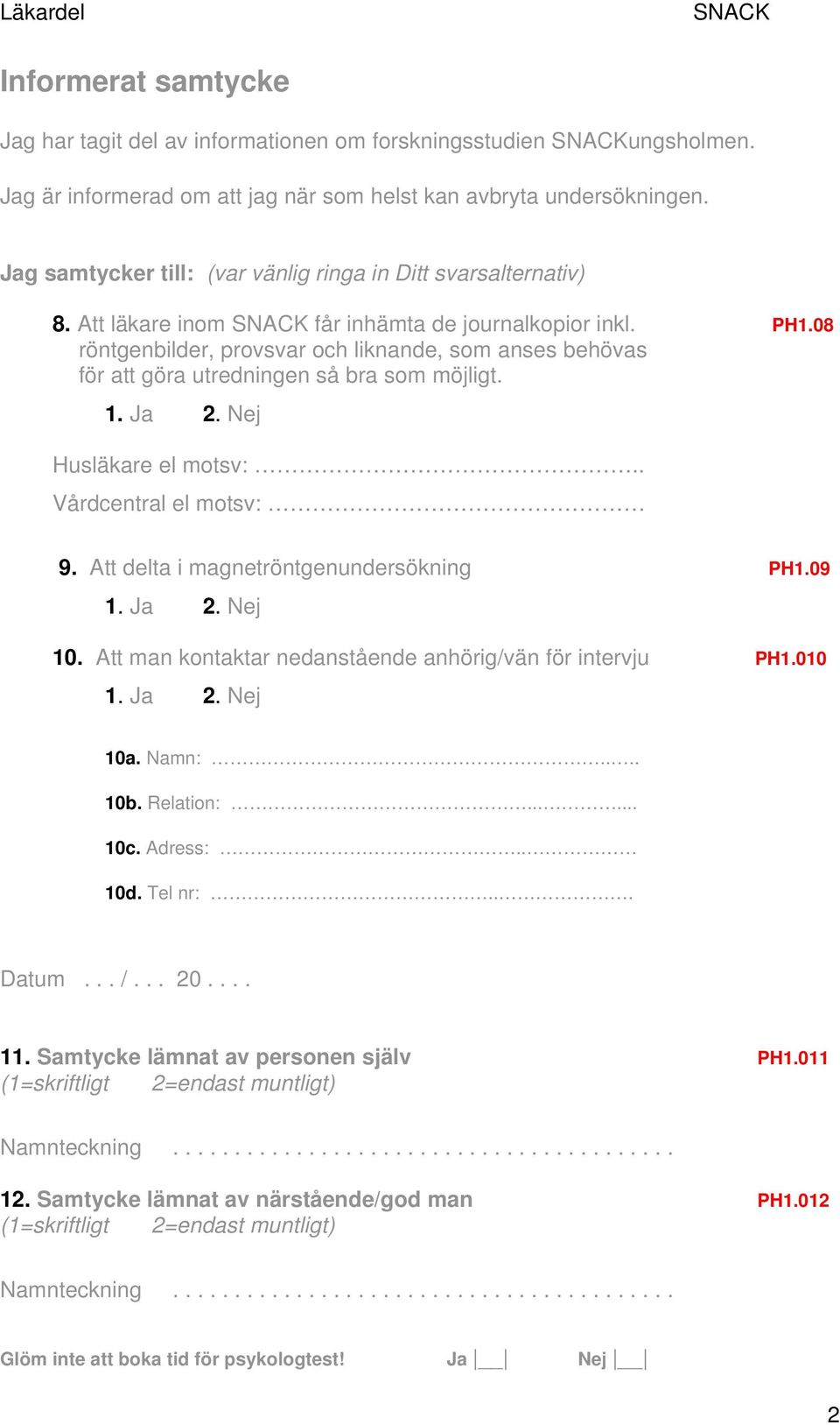 08 röntgenbilder, provsvar och liknande, som anses behövas för att göra utredningen så bra som möjligt. 1. Ja 2. Nej Husläkare el motsv:.. Vårdcentral el motsv: 9.