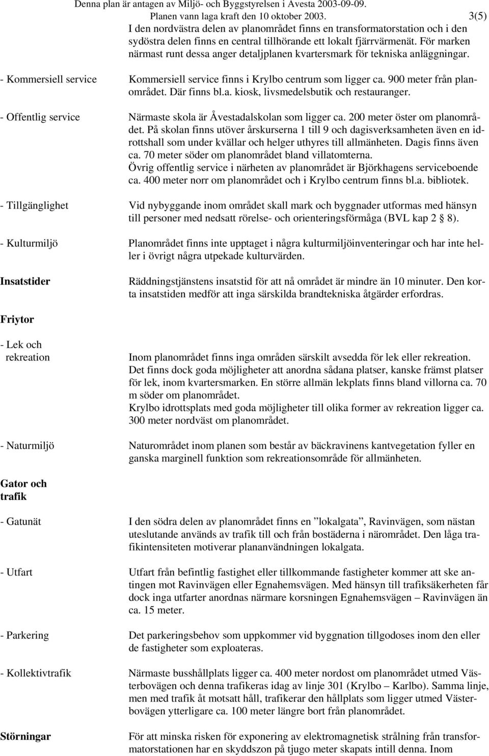 Där finns bl.a. kiosk, livsmedelsbutik och restauranger. - Offentlig service Närmaste skola är Åvestadalskolan som ligger ca. 200 meter öster om planområdet.