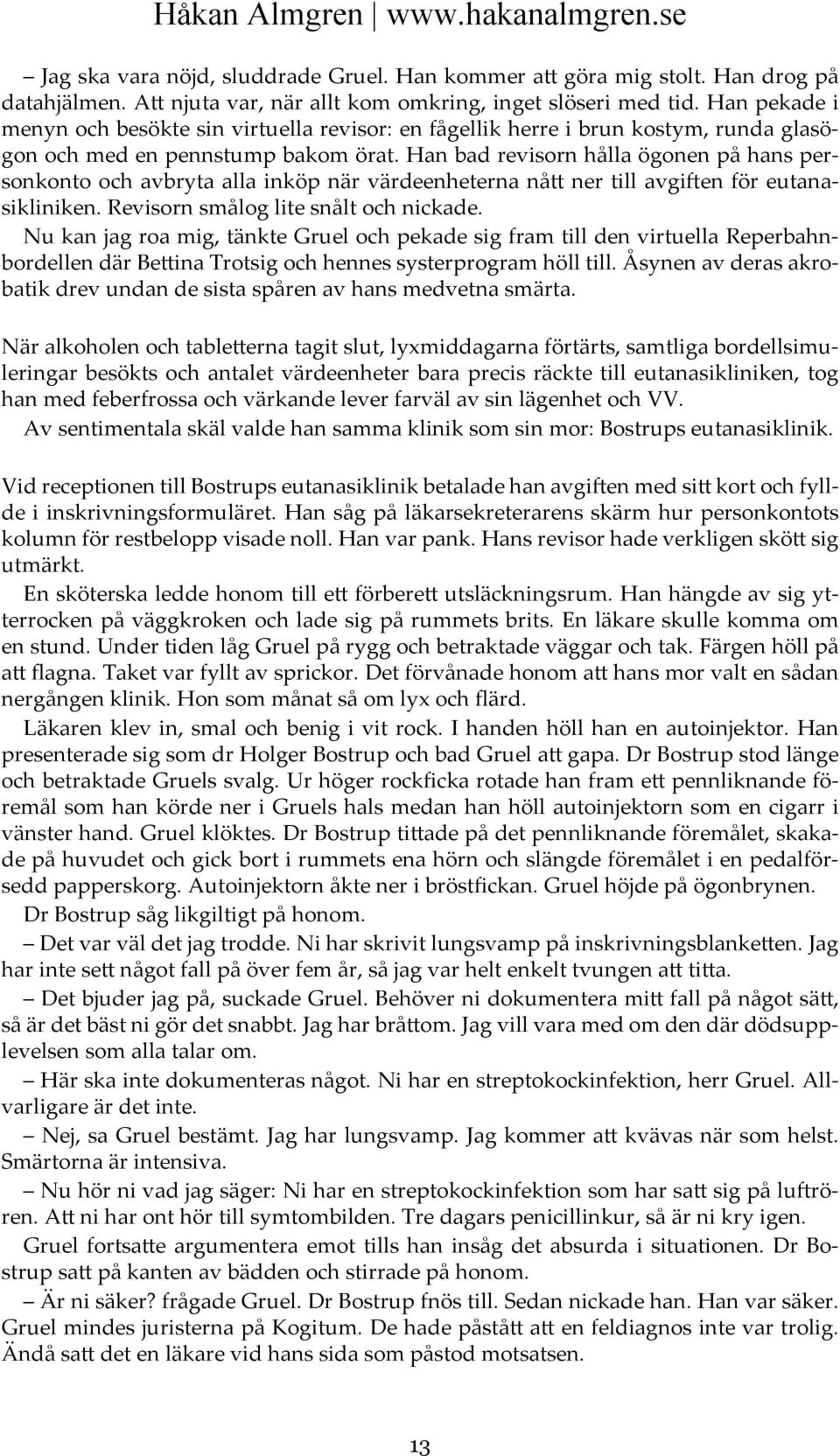 Han bad revisorn hålla ögonen på hans personkonto och avbryta alla inköp när värdeenheterna nått ner till avgiften för eutanasikliniken. Revisorn smålog lite snålt och nickade.